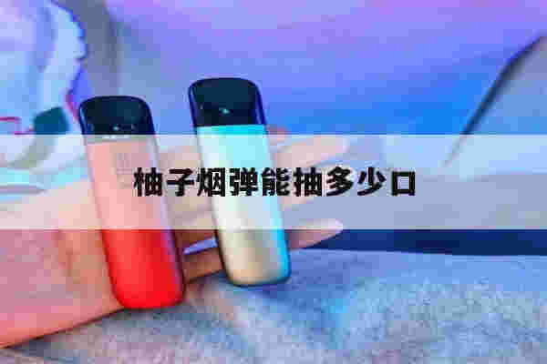 提醒!柚子烟弹能抽多少口_(柚子烟弹一次可以抽几天)-第1张图片-电子烟烟油论坛