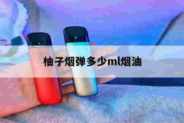 提醒!柚子烟弹多少ml烟油_(柚子烟弹多少ml烟油够用)-第1张图片-电子烟烟油论坛