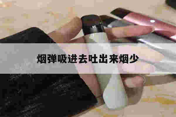 提醒!烟弹吸进去吐出来烟少_(烟弹吸到最后怎么有焦味)-第1张图片-电子烟烟油论坛