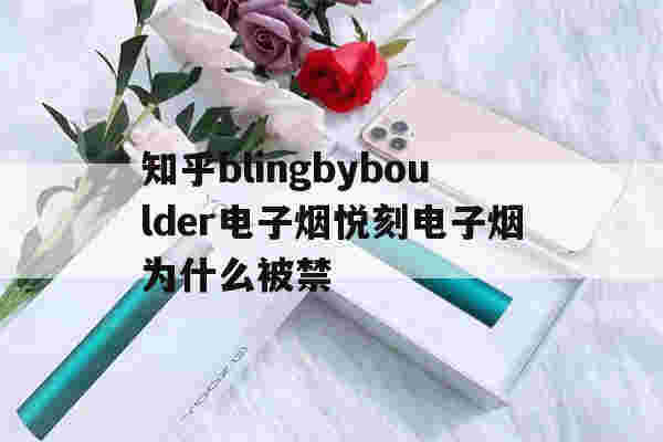 关于知乎blingbyboulder电子烟悦刻电子烟为什么被禁的信息-第1张图片-电子烟烟油论坛