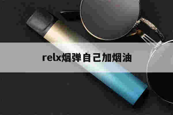 relx烟弹自己加烟油(relx烟弹可以自己加烟油吗)-第1张图片-电子烟烟油论坛