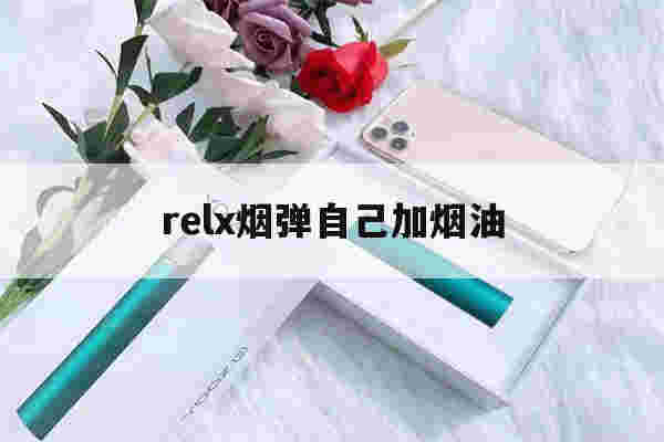 relx烟弹自己加烟油(relx烟弹能自己加烟油吗)-第1张图片-电子烟烟油论坛