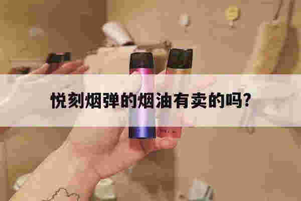 悦刻烟弹的烟油有卖的吗?(悦刻烟弹里的烟油是什么成分)-第1张图片-电子烟烟油论坛