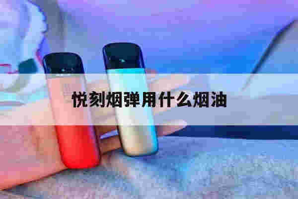 悦刻烟弹用什么烟油(悦刻烟弹注什么油好抽)-第1张图片-电子烟烟油论坛