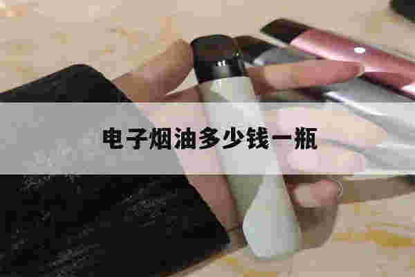 包含电子烟油多少钱一瓶的词条-第1张图片-电子烟烟油论坛