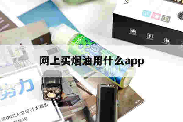 网上买烟油用什么app的简单介绍-第1张图片-电子烟烟油论坛