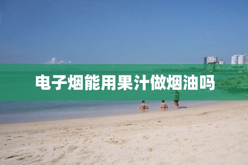 电子烟能用果汁做烟油吗-第2张图片-悦刻一手货源网 电子烟能用果汁做烟油吗-第2张图片-悦刻一手货源网